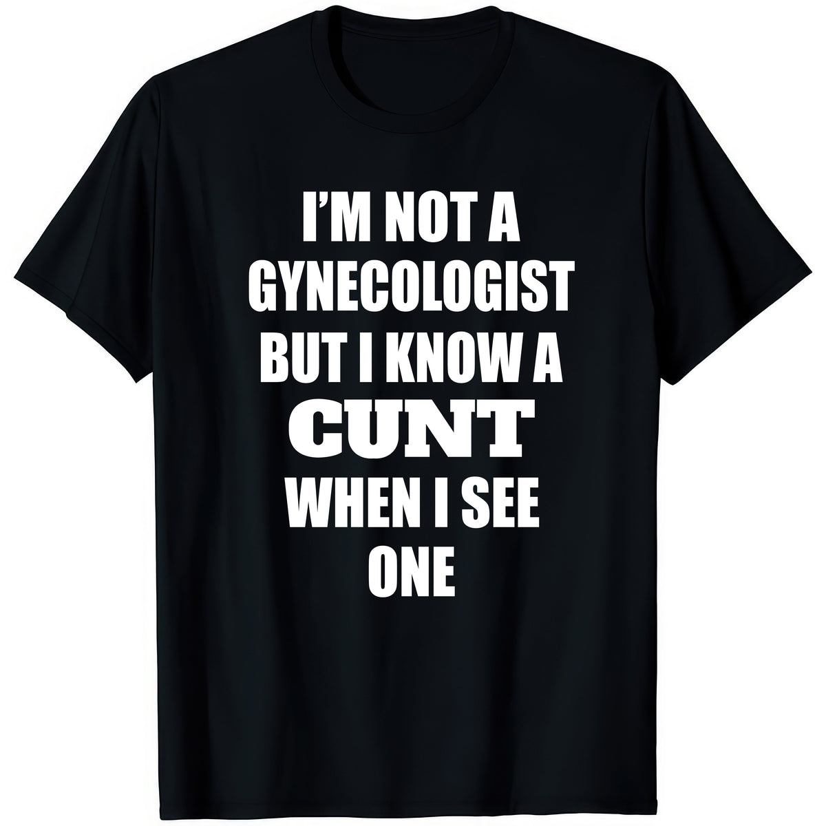 I'm Not A Gynecologist But I Know A Cunt When I See One — rude adult humour T-shirt from Rude Toad, black unisex tee with bold white text.