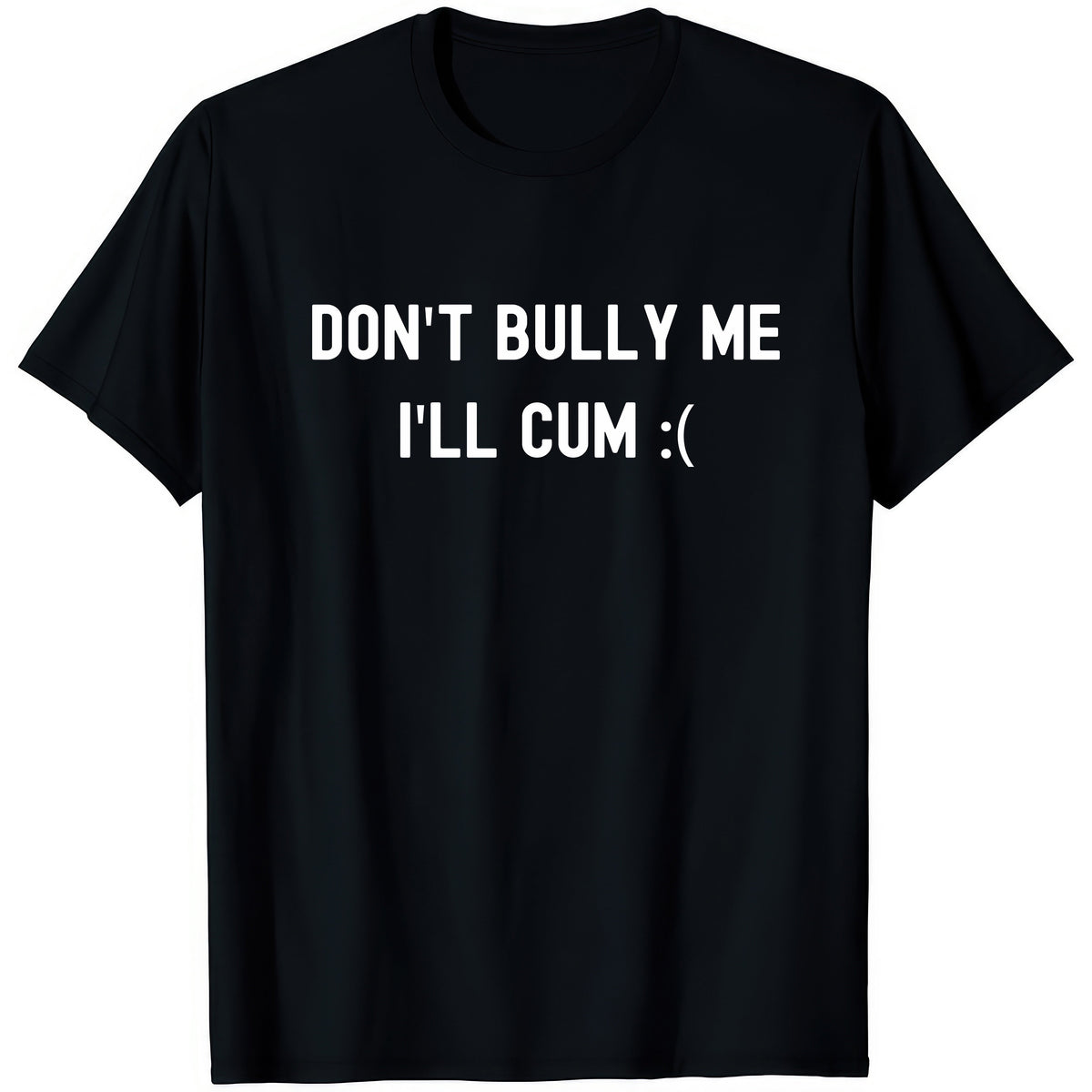 Don't Bully Me I'll Cum — rude adult humour T-shirt from Rude Toad, black unisex tee with white text and a sad face.