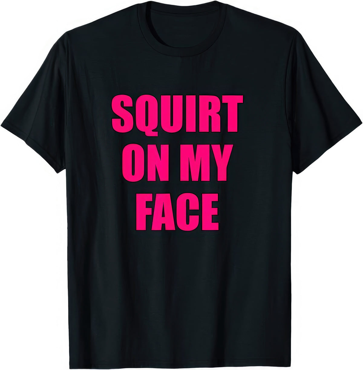Squirt On My Face rude adult humour T-shirt — black tee reading SQUIRT ON MY FACE