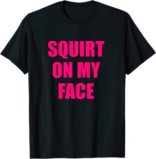 Squirt On My Face rude adult humour T-shirt — black tee reading SQUIRT ON MY FACE