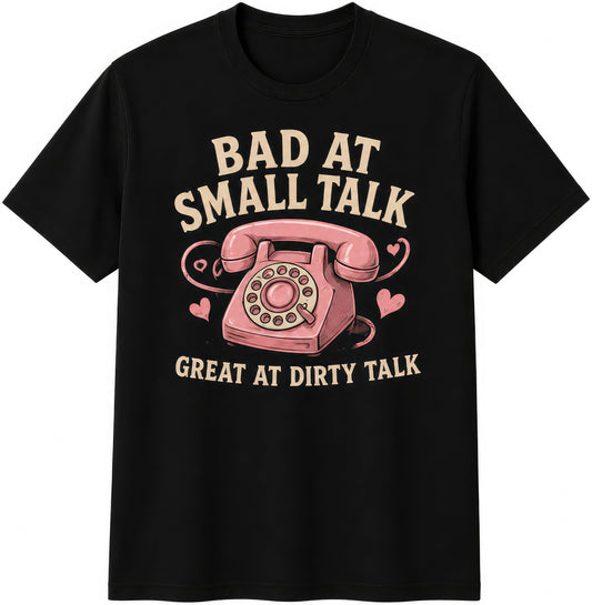 Bad At Small Talk, Great At Dirty Talk rude t-shirt