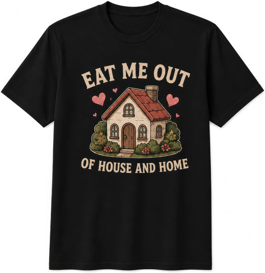 Eat Me Out Of House And Home rude t-shirt