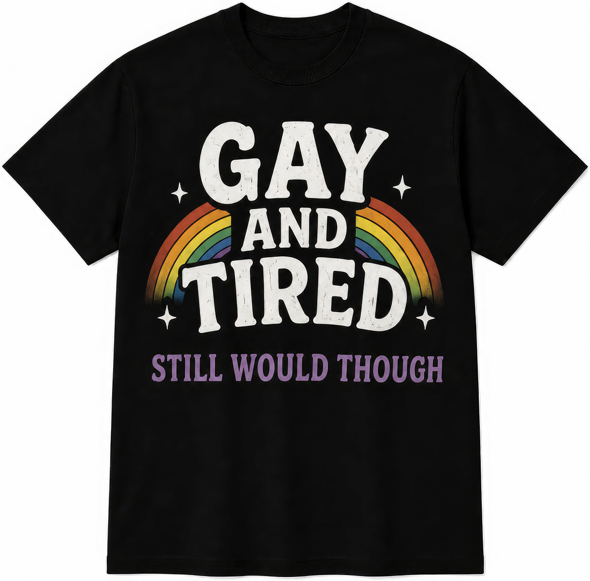 Gay And Tired, Still Would Though rude t-shirt