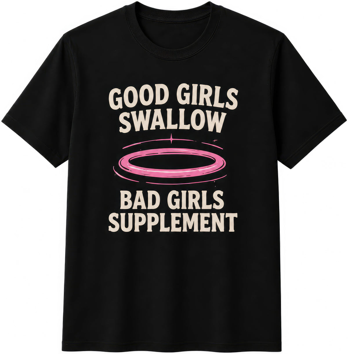 Good Girls Swallow, Bad Girls Supplement rude t-shirt