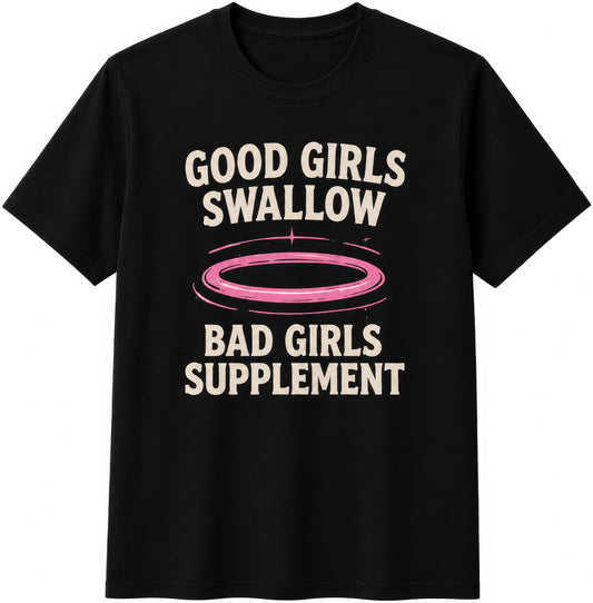 Good Girls Swallow, Bad Girls Supplement rude t-shirt