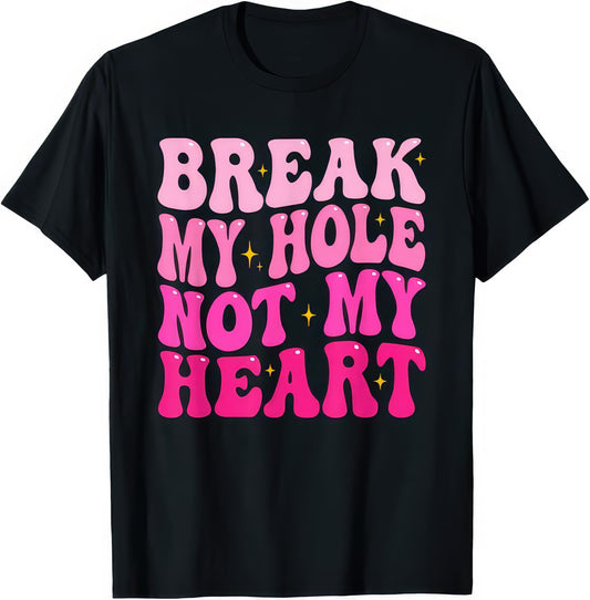 Break My Hole Not My Heart rude adult humour T-shirt — black tee reading BREAK MY HOLE NOT MY HEART