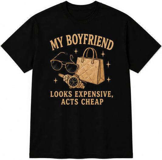 My Boyfriend Looks Expensive, Acts Cheap rude t-shirt