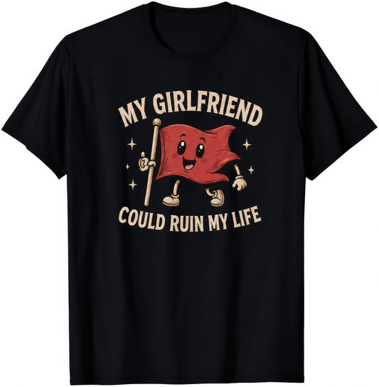 My Girlfriend Could Ruin My Life rude t-shirt