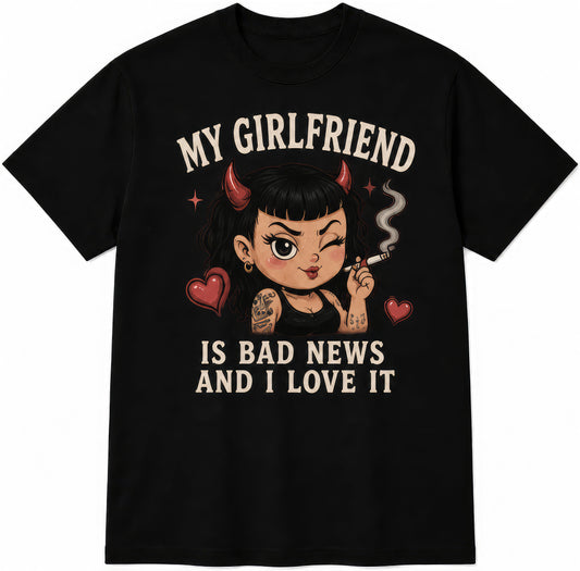 My Girlfriend Is Bad News And I Love It rude t-shirt
