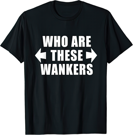 Who Are These Wankers — rude adult humour T-shirt from Rude Toad, black unisex tee with bold white text and arrows pointing left and right.